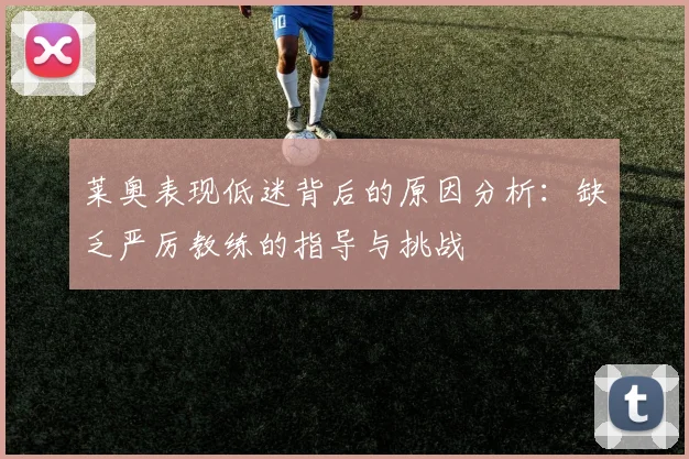 莱奥表现低迷背后的原因分析：缺乏严厉教练的指导与挑战
