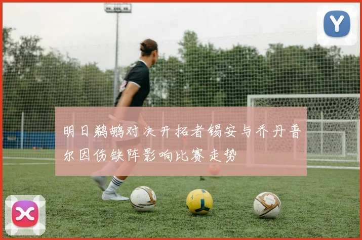 明日鹈鹕对决开拓者锡安与乔丹普尔因伤缺阵影响比赛走势