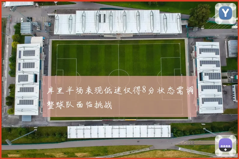 库里半场表现低迷仅得8分状态需调整球队面临挑战