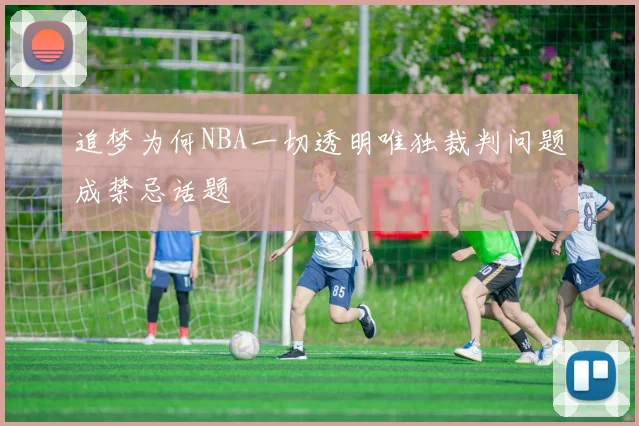 追梦为何NBA一切透明唯独裁判问题成禁忌话题