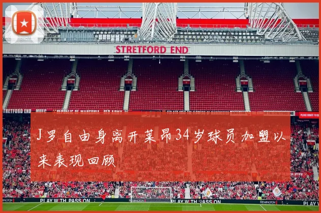 J罗自由身离开莱昂34岁球员加盟以来表现回顾